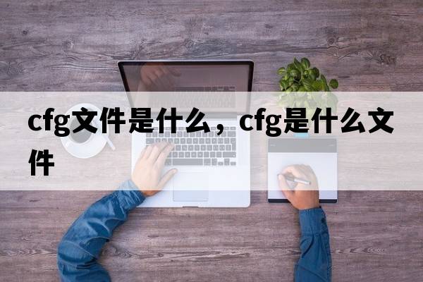 cfg文件是什么，cfg是什么文件
