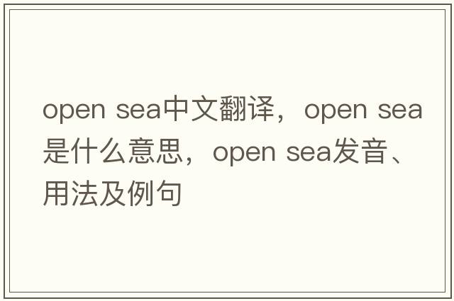 open sea中文翻譯，open sea是什么意思，open sea發(fā)音、用法及例句