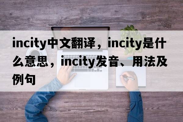incity中文翻譯，incity是什么意思，incity發(fā)音、用法及例句