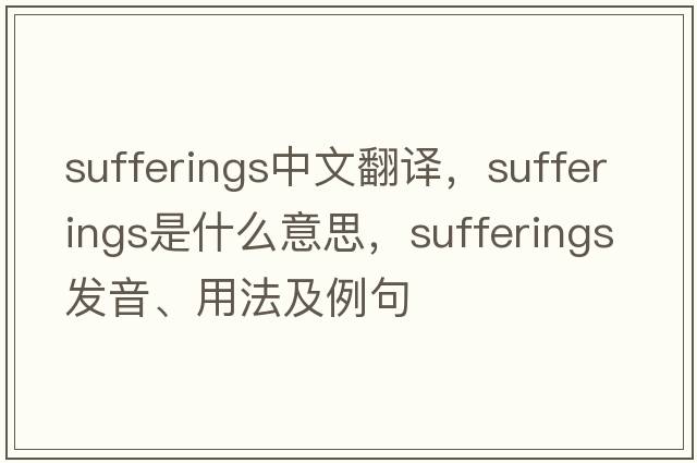 sufferings中文翻譯，sufferings是什么意思，sufferings發(fā)音、用法及例句