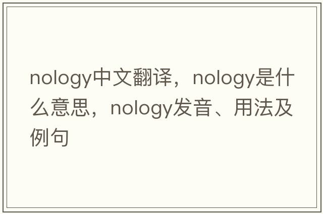 nology中文翻譯，nology是什么意思，nology發(fā)音、用法及例句