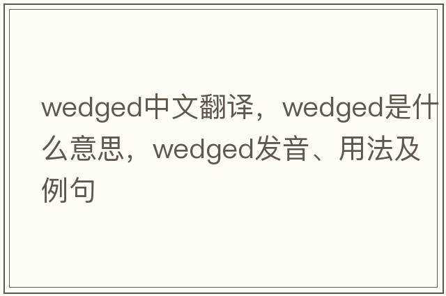 wedged中文翻譯，wedged是什么意思，wedged發(fā)音、用法及例句
