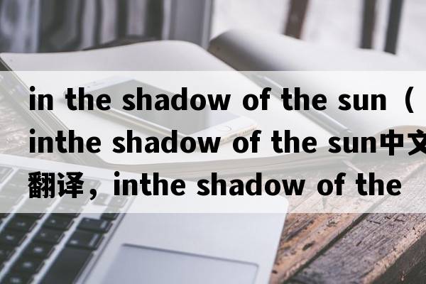 in the shadow of the sun（inthe shadow of the sun中文翻譯，inthe shadow of the sun是什么意思，inthe shadow of th