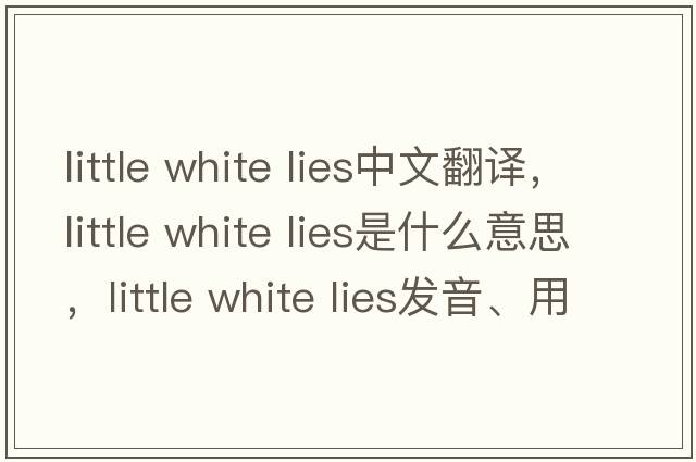 little white lies中文翻譯，little white lies是什么意思，little white lies發(fā)音、用法及例句