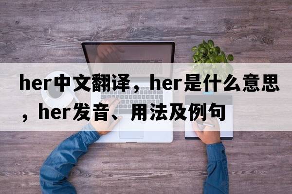 her中文翻譯，her是什么意思，her發(fā)音、用法及例句