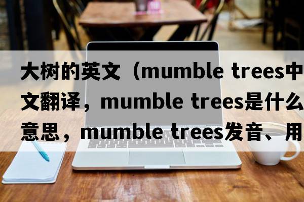 大樹(shù)的英文（mumble trees中文翻譯，mumble trees是什么意思，mumble trees發(fā)音、用法及例句）