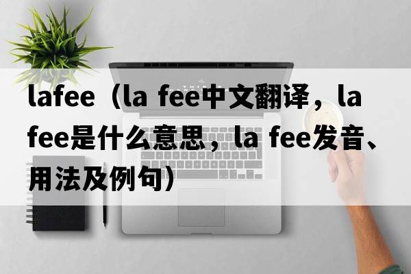 lafee（la fee中文翻譯，la fee是什么意思，la fee發(fā)音、用法及例句）