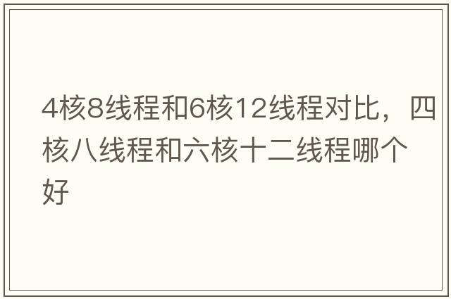 4核8線(xiàn)程和6核12線(xiàn)程對比，四核八線(xiàn)程和六核十二線(xiàn)程哪個(gè)好