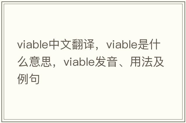 viable中文翻譯，viable是什么意思，viable發(fā)音、用法及例句
