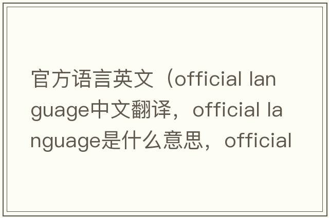 官方語(yǔ)言英文（official language中文翻譯，official language是什么意思，official language發(fā)音、用法及例句）