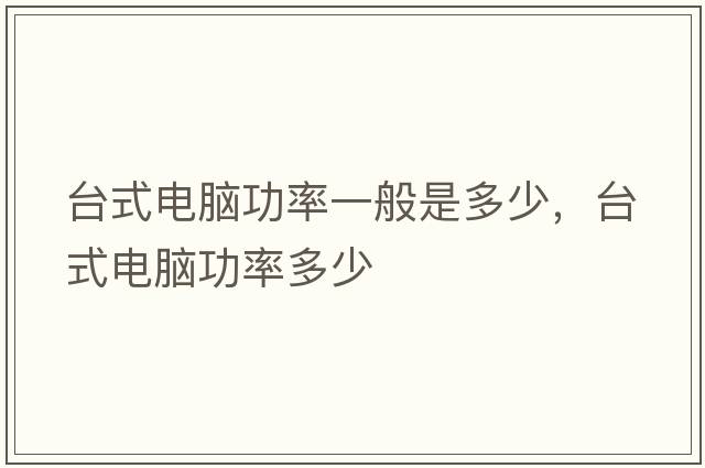 臺式電腦功率一般是多少，臺式電腦功率多少