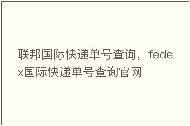 聯(lián)邦國際快遞單號查詢(xún)，fedex國際快遞單號查詢(xún)官網(wǎng)