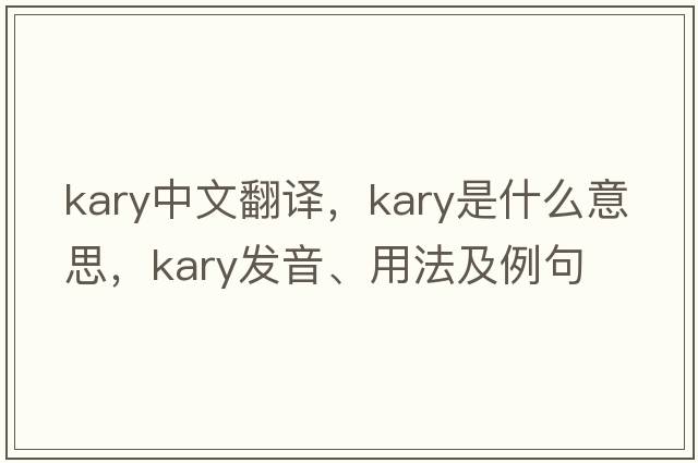 kary中文翻譯，kary是什么意思，kary發(fā)音、用法及例句