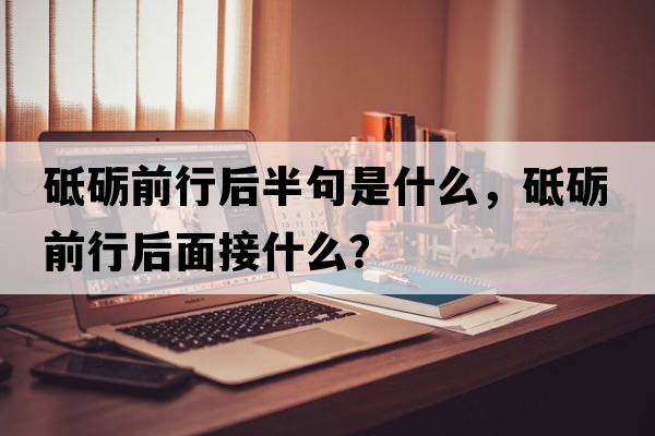 砥礪前行后半句是什么，砥礪前行后面接什么？