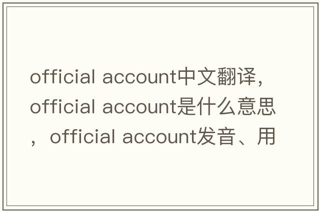 official account中文翻譯，official account是什么意思，official account發(fā)音、用法及例句