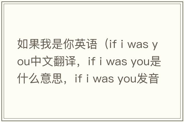 如果我是你英語(yǔ)（if i was you中文翻譯，if i was you是什么意思，if i was you發(fā)音、用法及例句）