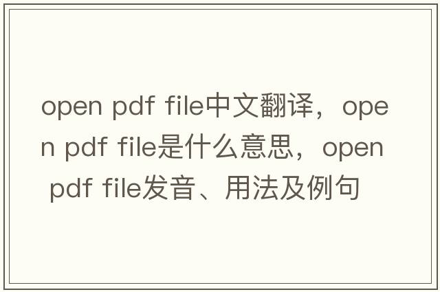 open pdf file中文翻譯，open pdf file是什么意思，open pdf file發(fā)音、用法及例句