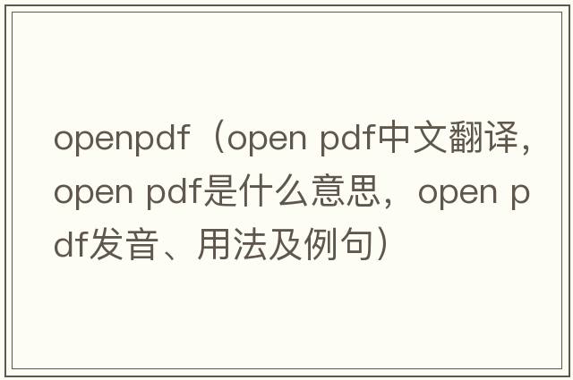 openpdf（open pdf中文翻譯，open pdf是什么意思，open pdf發(fā)音、用法及例句）
