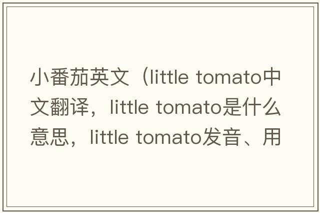 小番茄英文（little tomato中文翻譯，little tomato是什么意思，little tomato發(fā)音、用法及例句）