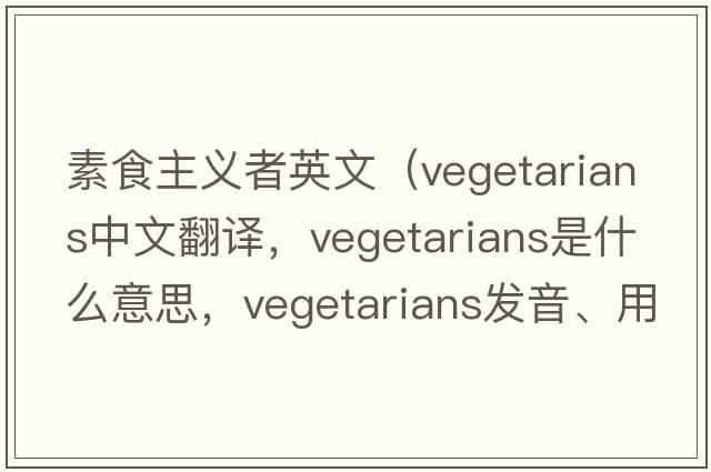 素食主義者英文（vegetarians中文翻譯，vegetarians是什么意思，vegetarians發(fā)音、用法及例句）