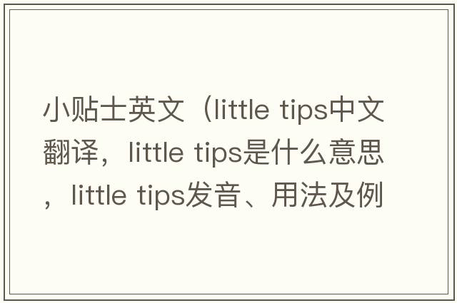 小貼士英文（little tips中文翻譯，little tips是什么意思，little tips發(fā)音、用法及例句）