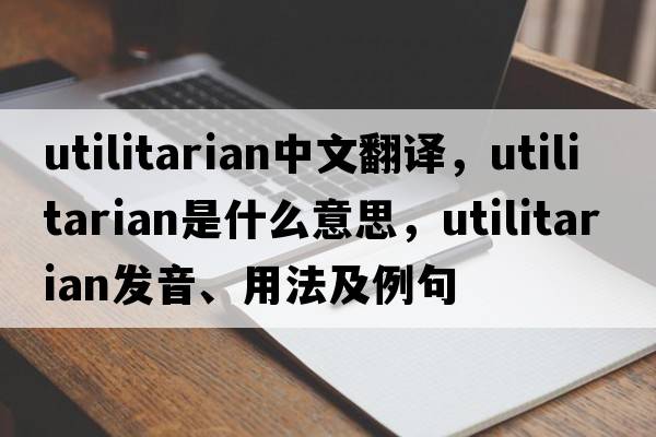 utilitarian中文翻譯，utilitarian是什么意思，utilitarian發(fā)音、用法及例句