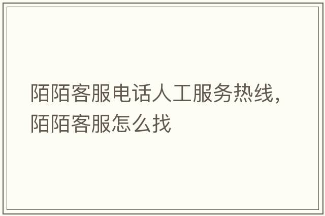 陌陌客服電話(huà)人工服務(wù)熱線(xiàn)，陌陌客服怎么找