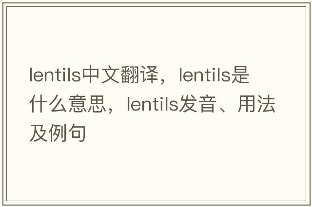 lentils中文翻譯，lentils是什么意思，lentils發(fā)音、用法及例句