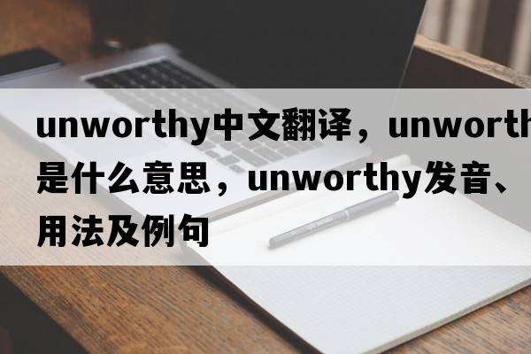 unworthy中文翻譯，unworthy是什么意思，unworthy發(fā)音、用法及例句