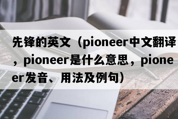 先鋒的英文（pioneer中文翻譯，pioneer是什么意思，pioneer發(fā)音、用法及例句）