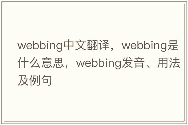 webbing中文翻譯，webbing是什么意思，webbing發(fā)音、用法及例句