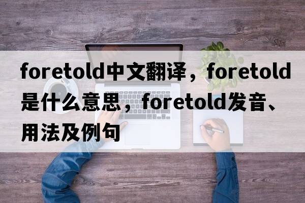 foretold中文翻譯，foretold是什么意思，foretold發(fā)音、用法及例句