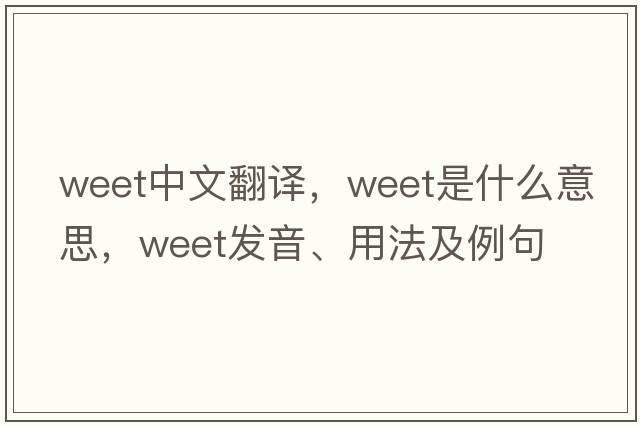 weet中文翻譯，weet是什么意思，weet發(fā)音、用法及例句
