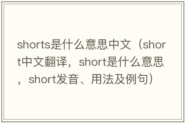 shorts是什么意思中文（short中文翻譯，short是什么意思，short發(fā)音、用法及例句）