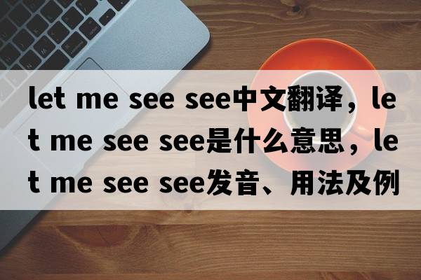 let me see see中文翻譯，let me see see是什么意思，let me see see發(fā)音、用法及例句