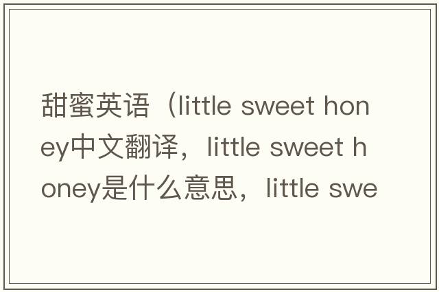 甜蜜英語(yǔ)（little sweet honey中文翻譯，little sweet honey是什么意思，little sweet honey發(fā)音、用法及例句）