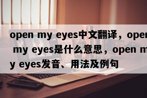 open my eyes中文翻譯，open my eyes是什么意思，open my eyes發(fā)音、用法及例句