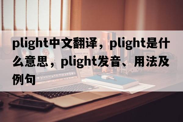 plight中文翻譯，plight是什么意思，plight發(fā)音、用法及例句