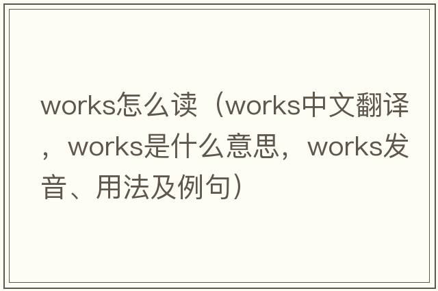 works怎么讀（works中文翻譯，works是什么意思，works發(fā)音、用法及例句）