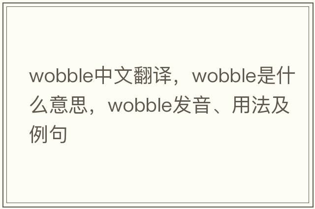 wobble中文翻譯，wobble是什么意思，wobble發(fā)音、用法及例句