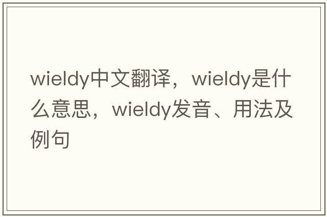 wieldy中文翻譯，wieldy是什么意思，wieldy發(fā)音、用法及例句