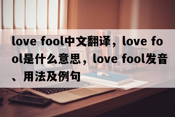 love fool中文翻譯，love fool是什么意思，love fool發(fā)音、用法及例句