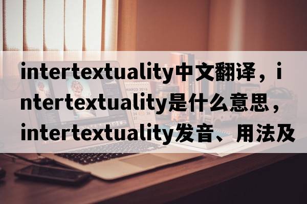 intertextuality中文翻譯，intertextuality是什么意思，intertextuality發(fā)音、用法及例句