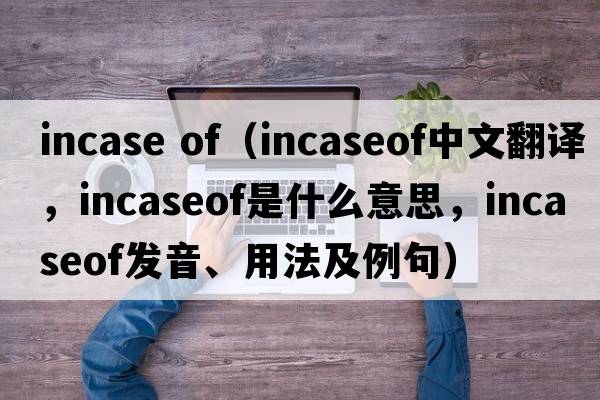 incase of（incaseof中文翻譯，incaseof是什么意思，incaseof發(fā)音、用法及例句）