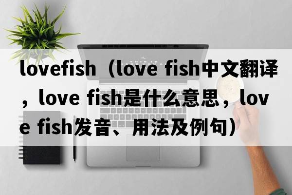 lovefish（love fish中文翻譯，love fish是什么意思，love fish發(fā)音、用法及例句）