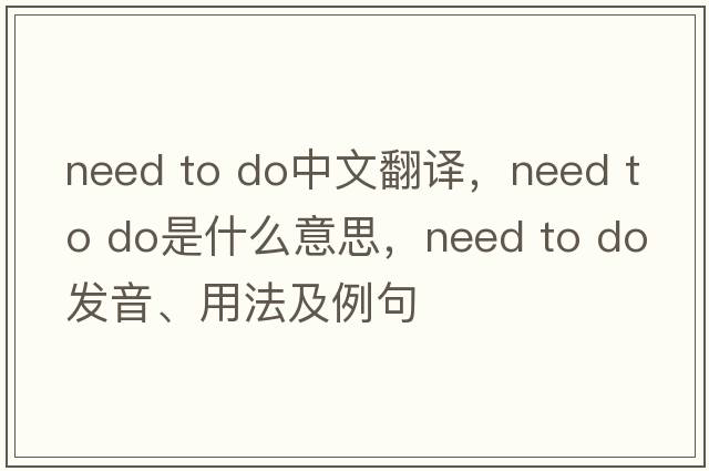 need to do中文翻譯，need to do是什么意思，need to do發(fā)音、用法及例句