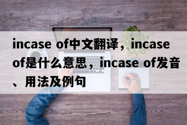 incase of中文翻譯，incase of是什么意思，incase of發(fā)音、用法及例句