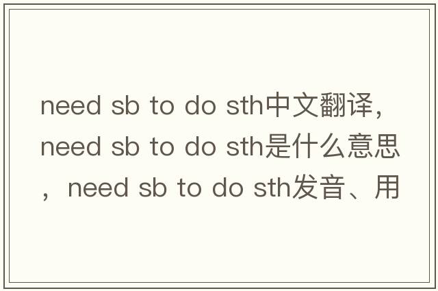 need sb to do sth中文翻譯，need sb to do sth是什么意思，need sb to do sth發(fā)音、用法及例句