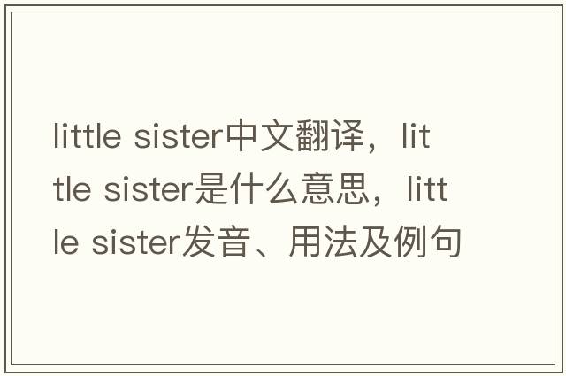 little sister中文翻譯，little sister是什么意思，little sister發(fā)音、用法及例句