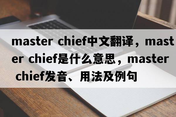 master chief中文翻譯，master chief是什么意思，master chief發(fā)音、用法及例句